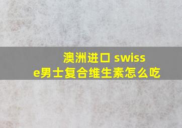 澳洲进口 swisse男士复合维生素怎么吃